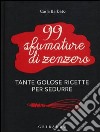 99 sfumature di zenzero. Tante golose ricette per sedurre libro