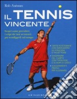 Il tennis vincente. Scopri come prevedere i colpi dei tuoi avversari per sconfiggerli sul campo libro