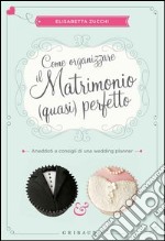 Come organizzare il matrimonio (quasi) perfetto. Aneddoti e consigli di una wedding planner libro