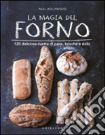 La magia del forno. 120 deliziose ricette di pane, brioche e dolci. Ediz. illustrata libro