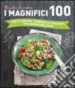 I magnifici 100. Piatti golosi, completi e colorati per mangiare sano libro