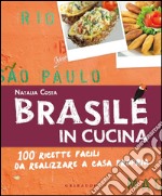 Brasile in cucina. 100 ricette facili da realizzare a casa propria libro