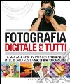 Fotografia digitale per tutti. Il manuale step by step per ottenere il meglio dalla vostra macchina fotografica libro
