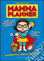 Mamma planner. Come organizzare al meglio la giornata, riuscire a fare tutto e avere più tempo per te!