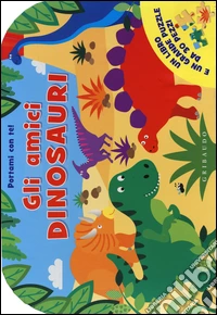Gli amici dinosauri. Portami con te! Libro puzzle. Ediz. illustrata libro