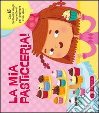 La mia pasticceria! Ediz. illustrata libro