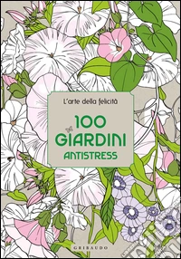 100 giardini antistress. L'arte della felicità libro