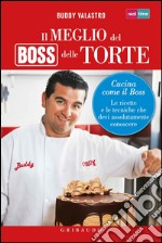 Il meglio del boss delle torte. Cucina come il boss. Le ricette e le tecniche che devi assolutamente conoscere. Ediz. illustrata libro