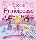 Storie di principesse. Tanti magici racconti ambientati in un mondo di castelli e palazzi reali. Ediz. illustrata