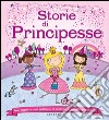 Storie di principesse. Tanti magici racconti ambientati in un mondo di castelli e palazzi reali. Ediz. illustrata libro