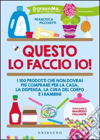 Questo lo faccio io! I 100 prodotti che non dovrai più comprare per la casa, la dispensa, la cura del corpo e i bambini libro