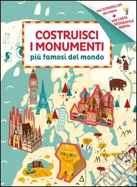 Costruisci i monumenti più famosi del mondo. Ediz. illustrata libro