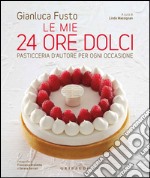 Le mie 24 ore dolci. Pasticceria d'autore per ogni occasione. Ediz. illustrata libro