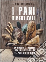 I pani dimenticati. Un viaggio attraverso l'Italia per riscoprire i sapori di una volta libro