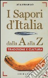 I sapori d'Italia dalla A alla Z. Tradizione e cultura libro