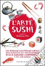 L'arte del sushi. Un viaggio gastroculturale alla scoperta del piatto simbolo della cucina giapponese e del suo mondo libro