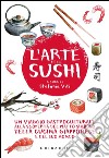 L'arte del sushi. Un viaggio gastroculturale alla scoperta del piatto simbolo della cucina giapponese e del suo mondo libro