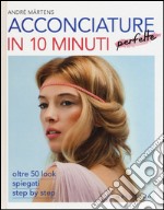 Acconciature perfette in 10 minuti. Oltre 50 look spiegati step by step libro