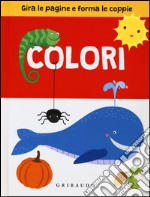 Colori. Gira le pagine e forma le coppie. Ediz. illustrata libro