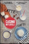 Latte; latti. Titolo venduto in abbinamento ad altri titoli della collana Cucina naturale libro