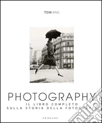 Photography. Il libro completo sulla storia della fotografia. Ediz. illustrata libro