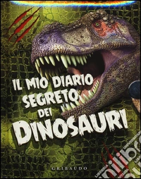 Il mio diario segreto dei dinosauri. Ediz. illustrata libro
