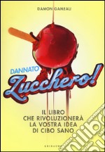 Dannato zucchero! Il libro che rivoluzionerà la vostra idea di cibo sano. Ediz. illustrata libro