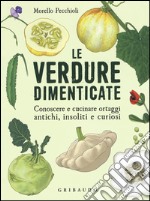 Le verdure dimenticate. Conoscere e cucinare ortaggi antichi, insoliti e curiosi