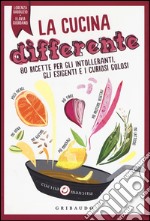 La cucina differente. 80 ricette per gli intolleranti, gli esigenti e i curiosi golosi