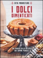 I dolci dimenticati. Un viaggio alla ricerca dei sapori perduti libro