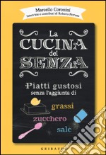 La cucina del senza. Piatti gustosi senza l'aggiunta di grassi, zucchero, sale libro