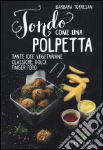 Tondo come una polpetta. Tante idee vegetariane, classiche, dolci, finger food. Ediz. illustrata