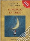 Ti regalo la luna. Ediz. illustrata libro