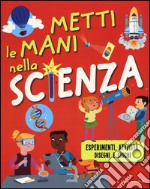 Metti le mani nella scienza. Esperimenti, attività, disegni e giochi. Ediz. illustrata libro