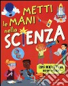 Metti le mani nella scienza. Esperimenti, attività, disegni e giochi. Ediz. illustrata libro