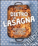 Dietro la lasagna. Ricette da gustare strato dopo strato e tante idee per salse, vellutate e paste al forno. Ediz. a colori