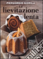 La lievitazione lenta. Prodotti da forno perfetti grazie ai consigli di un grande maestro libro