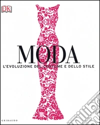 Moda. L'evoluzione del costume e dello stile. Ediz. a colori libro