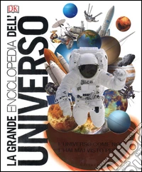 La grande enciclopedia dell'universo. L'universo come non l'hai mai visto prima libro