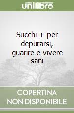 Succhi + per depurarsi, guarire e vivere sani libro