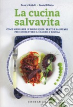 La cucina salvavita. Come mangiare in modo equilibrato e salutare per combattere il cancro a tavola libro