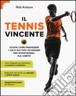 Il tennis vincente. Scopri come prevedere i colpi dei tuoi avversari per sconfiggerli sul campo libro