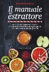 Il manuale dell'estrattore. Succhi, latti vegetali, salse e ricette che riutilizzano gli scarti, per una cucina senza sprechi libro