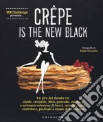 Crepe is the new black. Un giro del mondo tra crespelle, blinis, pancake, waffel, palacinke... libro