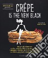 Crepe is the new black. Un giro del mondo tra crespelle, blinis, pancake, waffel, palacinke... libro