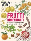 I frutti dimenticati. Conoscere e cucinare prodotti antichi, insoliti e curiosi libro di Pecchioli Morello