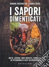 I sapori dimenticati. Aneto, lavanda, noce moscata, cannella... Un patrimonio di gusti da riscoprire libro