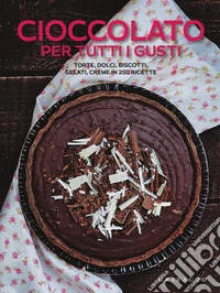 Cioccolato per tutti i gusti. Torte, dolci, biscotti, gelati, creme in 250 ricette libro