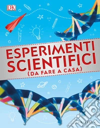 Esperimenti scientifici (da fare a casa). Ediz. a colori libro