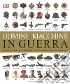 Uomini e macchine in guerra. La tecnologia e le culture attraverso millenni di conflitti. Ediz. illustrata libro